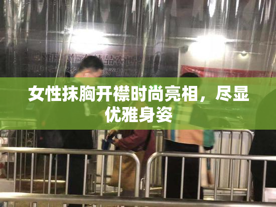 女性抹胸开襟时尚亮相，尽显优雅身姿