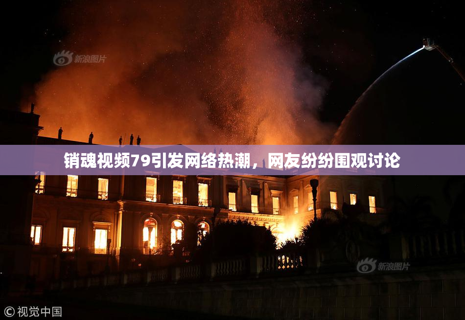 销魂视频79引发网络热潮，网友纷纷围观讨论