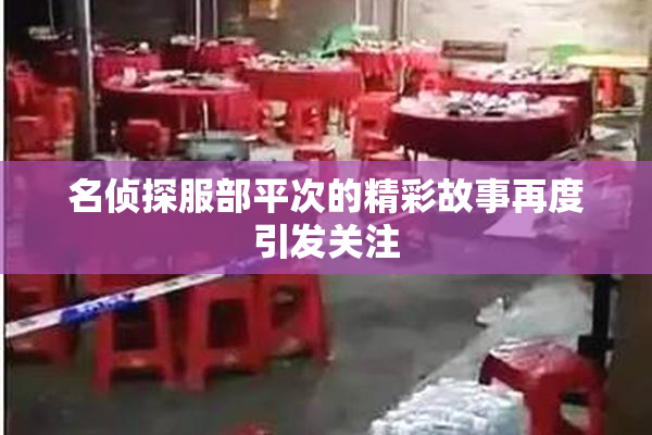 名侦探服部平次的精彩故事再度引发关注