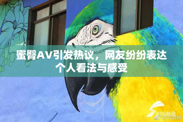 蜜臀AV引发热议，网友纷纷表达个人看法与感受