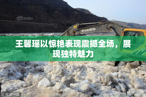 王馨瑶以惊艳表现震撼全场，展现独特魅力