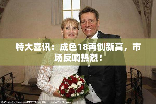 特大喜讯：成色18再创新高，市场反响热烈！
