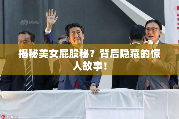 揭秘美女屁股秘？背后隐藏的惊人故事！