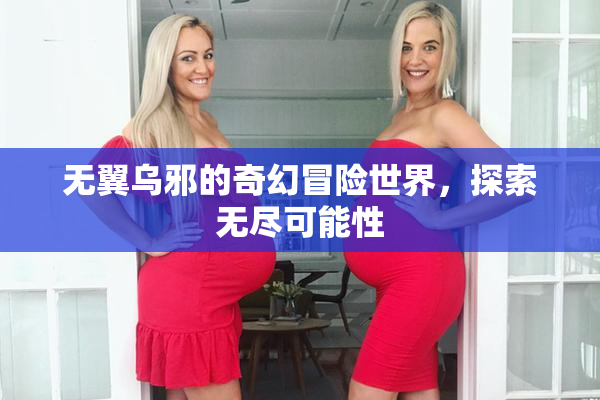 无翼乌邪的奇幻冒险世界，探索无尽可能性