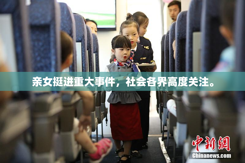 亲女挺进重大事件，社会各界高度关注。
