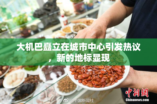 大机巴矗立在城市中心引发热议，新的地标显现