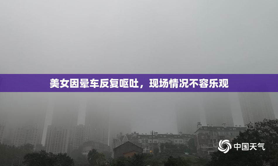 美女因晕车反复呕吐，现场情况不容乐观