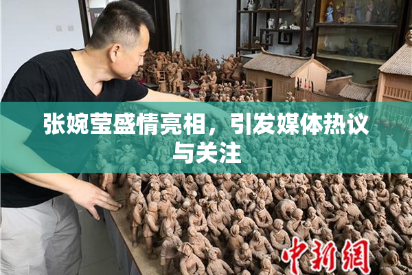 张婉莹盛情亮相，引发媒体热议与关注