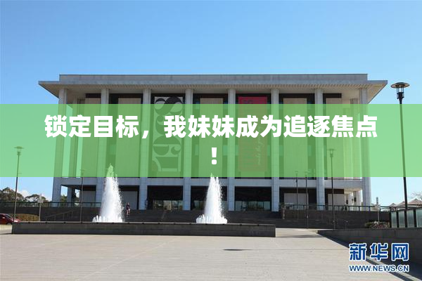 锁定目标，我妹妹成为追逐焦点！