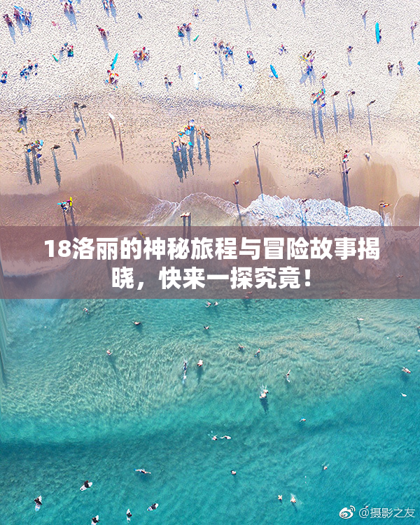 18洛丽的神秘旅程与冒险故事揭晓，快来一探究竟！
