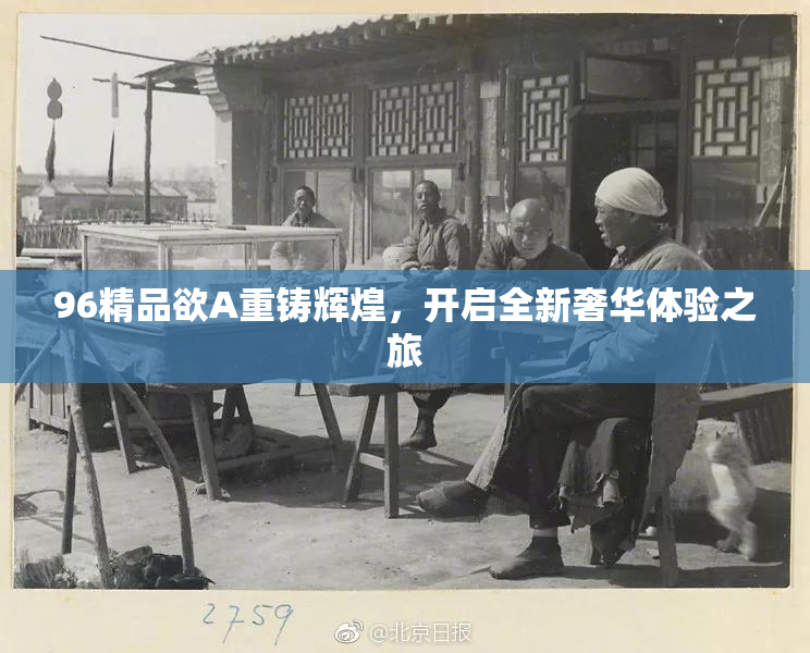 96精品欲A重铸辉煌，开启全新奢华体验之旅