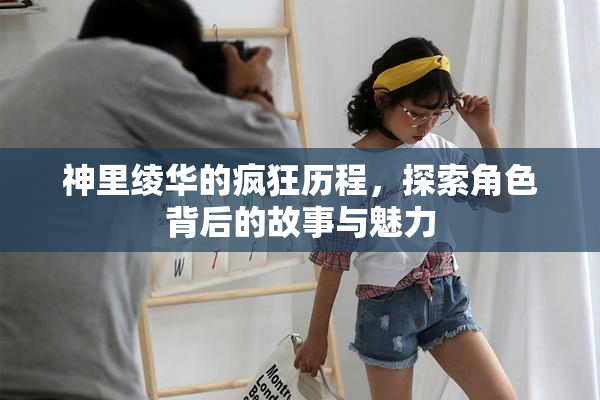 神里绫华的疯狂历程，探索角色背后的故事与魅力