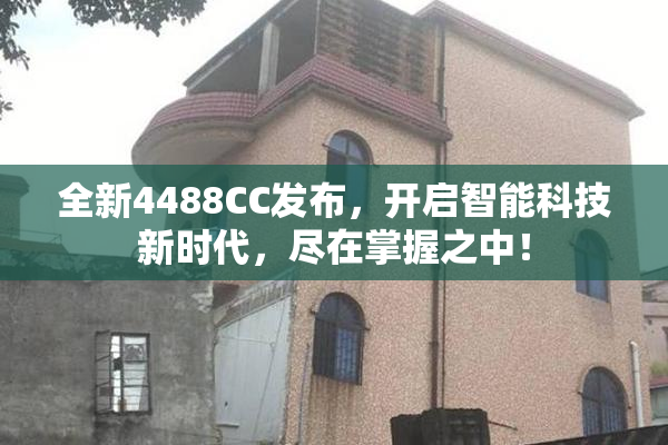 全新4488CC发布，开启智能科技新时代，尽在掌握之中！