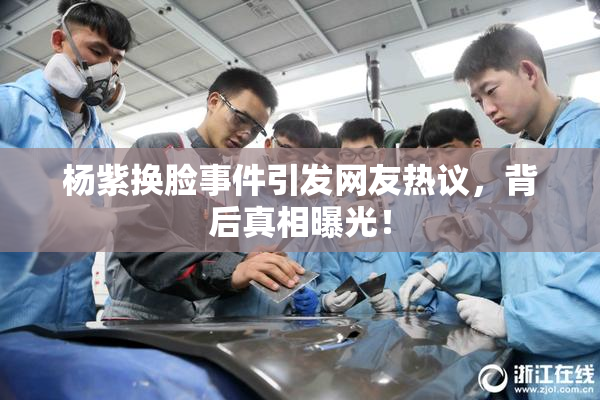 杨紫换脸事件引发网友热议，背后真相曝光！