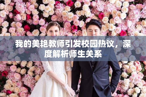 我的美艳教师引发校园热议，深度解析师生关系