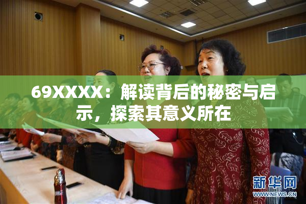 69ΧΧΧΧ：解读背后的秘密与启示，探索其意义所在