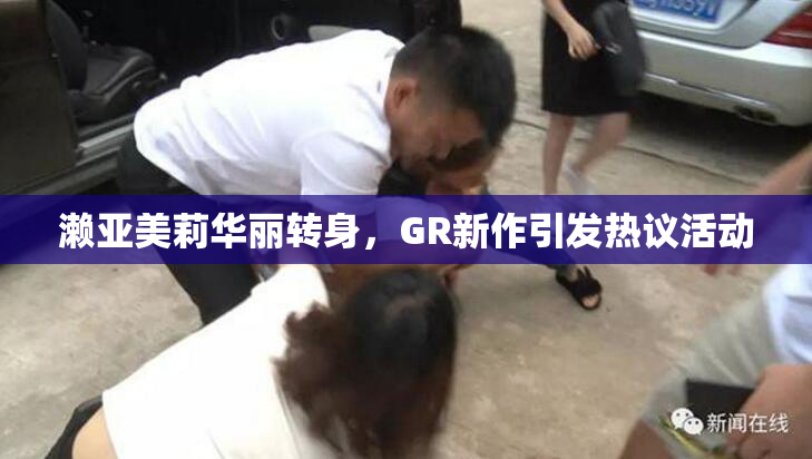 濑亚美莉华丽转身，GR新作引发热议活动