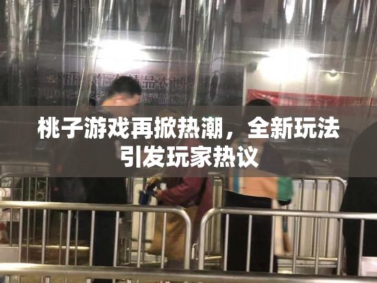 桃子游戏再掀热潮，全新玩法引发玩家热议
