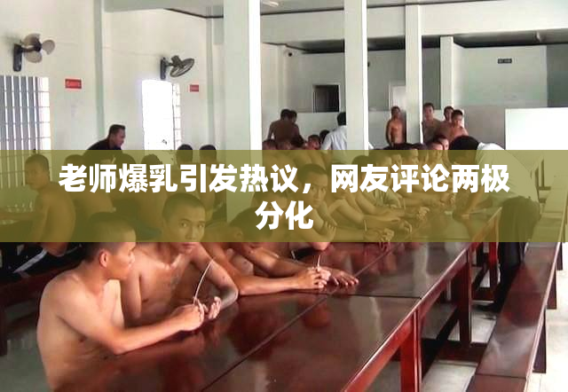老师爆乳引发热议，网友评论两极分化