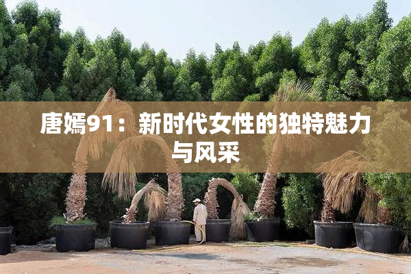 唐嫣91：新时代女性的独特魅力与风采