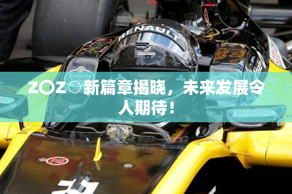Z〇Z○新篇章揭晓，未来发展令人期待！