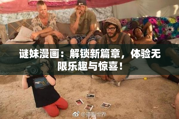 谜妹漫画：解锁新篇章，体验无限乐趣与惊喜！