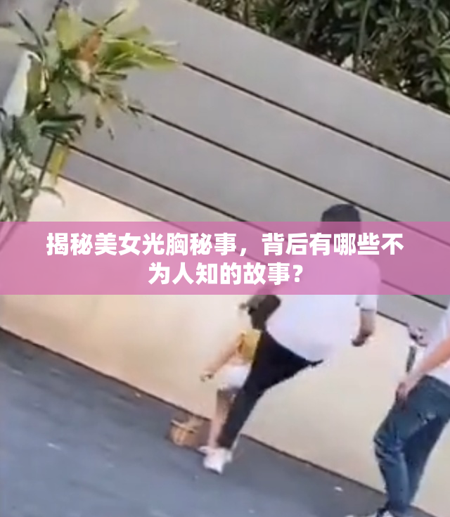 揭秘美女光胸秘事，背后有哪些不为人知的故事？