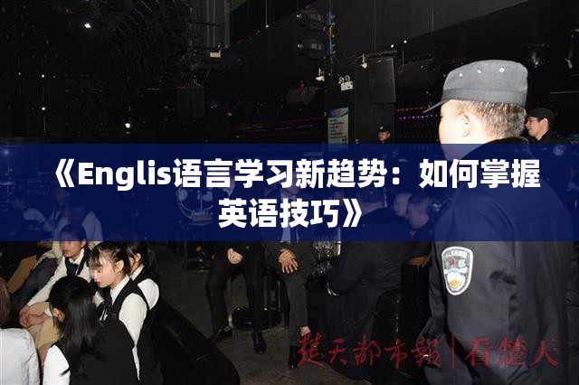 《Englis语言学习新趋势：如何掌握英语技巧》