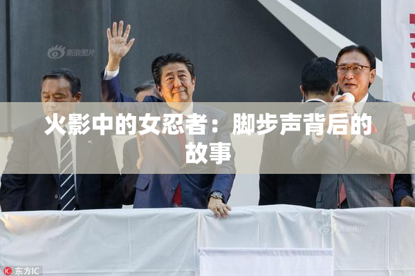 火影中的女忍者：脚步声背后的故事