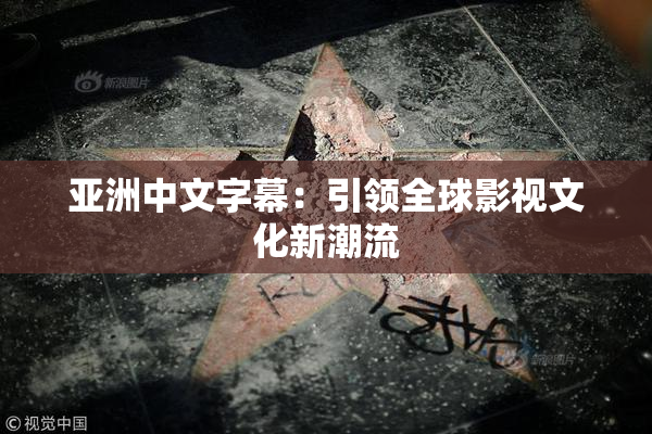亚洲中文字幕：引领全球影视文化新潮流