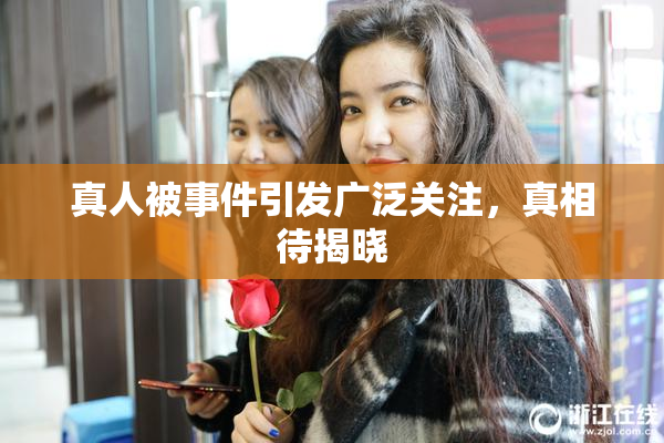 真人被事件引发广泛关注，真相待揭晓