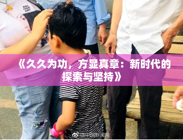 《久久为功，方显真章：新时代的探索与坚持》
