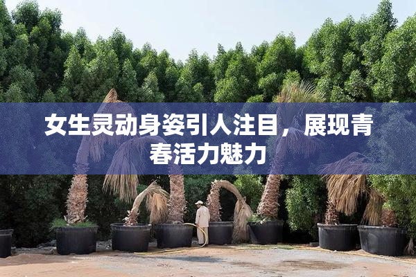 女生灵动身姿引人注目，展现青春活力魅力