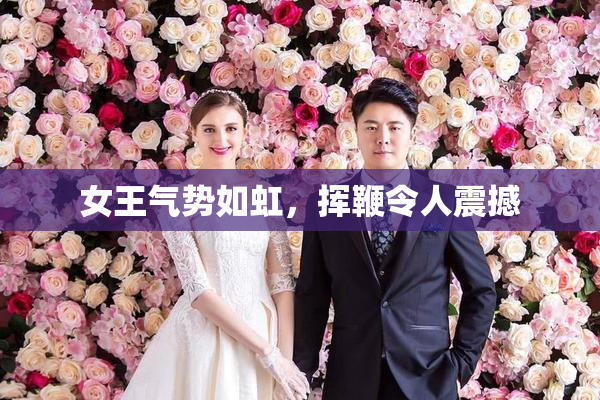 女王气势如虹，挥鞭令人震撼