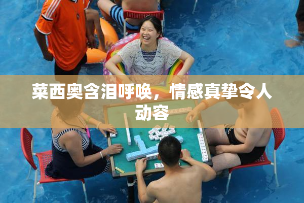 菜西奥含泪呼唤，情感真挚令人动容