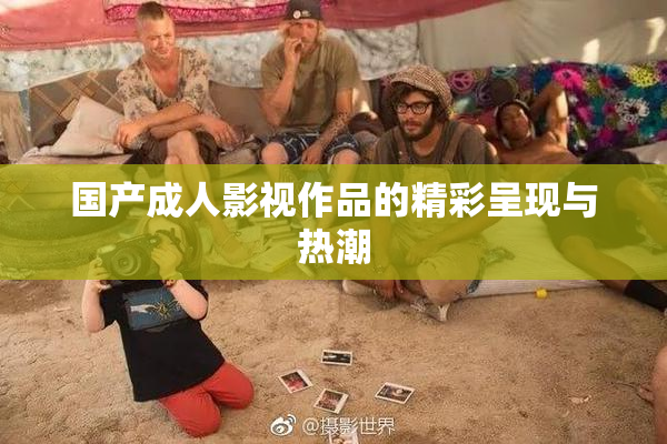国产成人影视作品的精彩呈现与热潮
