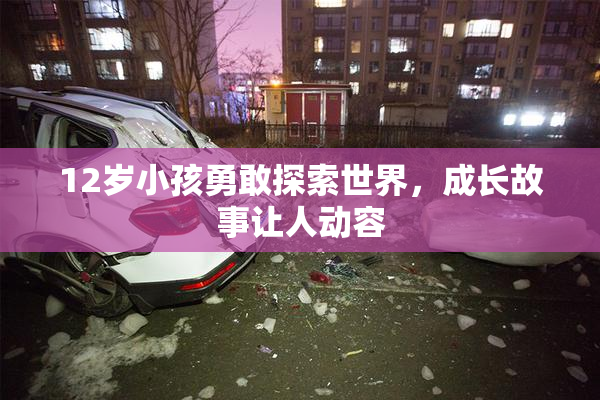 12岁小孩勇敢探索世界，成长故事让人动容