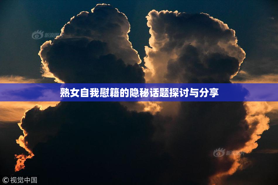 熟女自我慰籍的隐秘话题探讨与分享