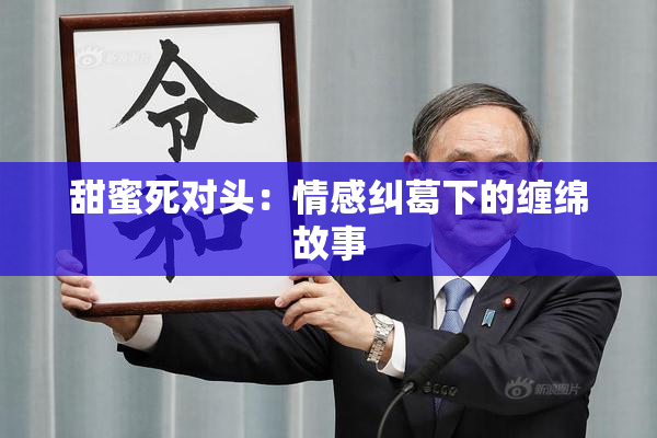 甜蜜死对头：情感纠葛下的缠绵故事