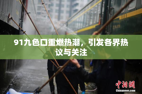 91九色口重燃热潮，引发各界热议与关注