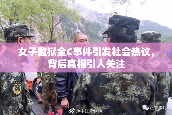 女子监狱全C事件引发社会热议，背后真相引人关注