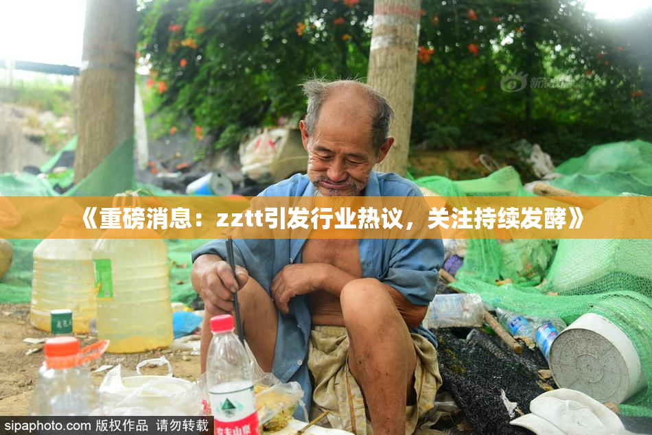 《重磅消息：zztt引发行业热议，关注持续发酵》