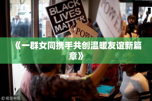 《一群女同携手共创温暖友谊新篇章》