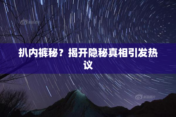 扒内裤秘？揭开隐秘真相引发热议