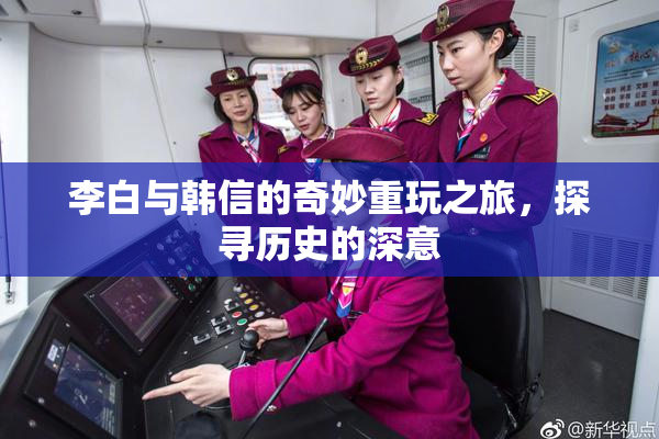 李白与韩信的奇妙重玩之旅，探寻历史的深意