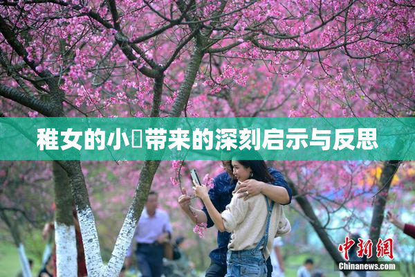 稚女的小泬带来的深刻启示与反思