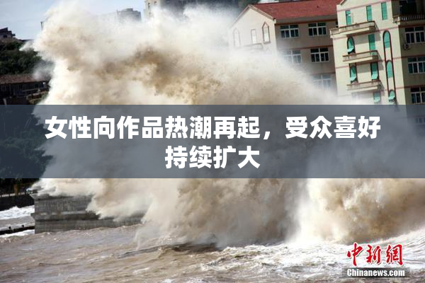 女性向作品热潮再起，受众喜好持续扩大
