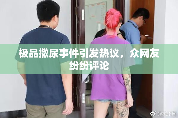 极品撒尿事件引发热议，众网友纷纷评论