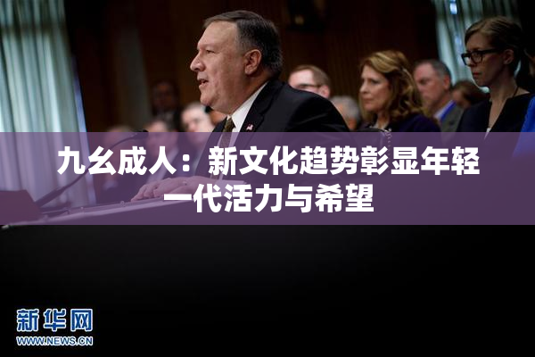 九幺成人：新文化趋势彰显年轻一代活力与希望