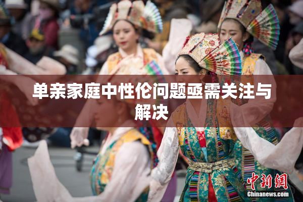单亲家庭中性伦问题亟需关注与解决
